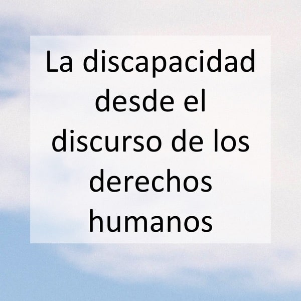 La discapacidad desde el discurso de los derechos humanos